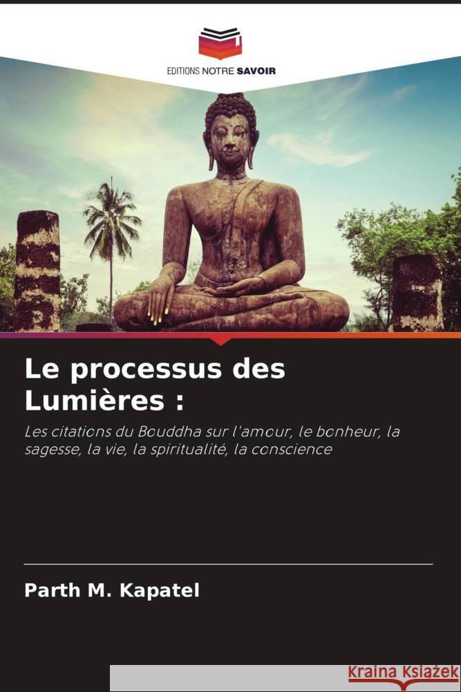 Le processus des Lumières : : Les citations du Bouddha sur l'amour, le bonheur, la sagesse, la vie, la spiritualité, la conscience Kapatel, Parth M. 9786200876478 Sciencia Scripts