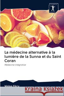 La médecine alternative à la lumière de la Sunna et du Saint Coran Walaa Fikry 9786200888525 Sciencia Scripts