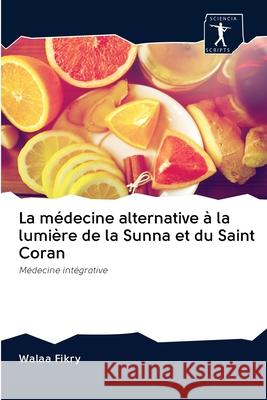 La médecine alternative à la lumière de la Sunna et du Saint Coran Walaa Fikry 9786200888525