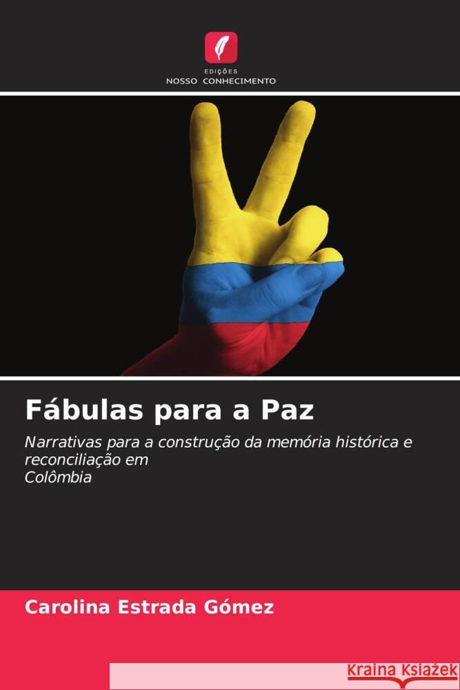 Fábulas para a Paz : Narrativas para a construção da memória histórica e reconciliação emColômbia Estrada Gómez, Carolina 9786200889331