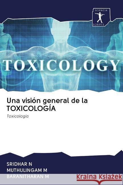 Una visión general de la TOXICOLOGÍA : Toxicología N, SRIDHAR; M, MUTHULINGAM; M, BARANITHARAN 9786200889980 Sciencia Scripts