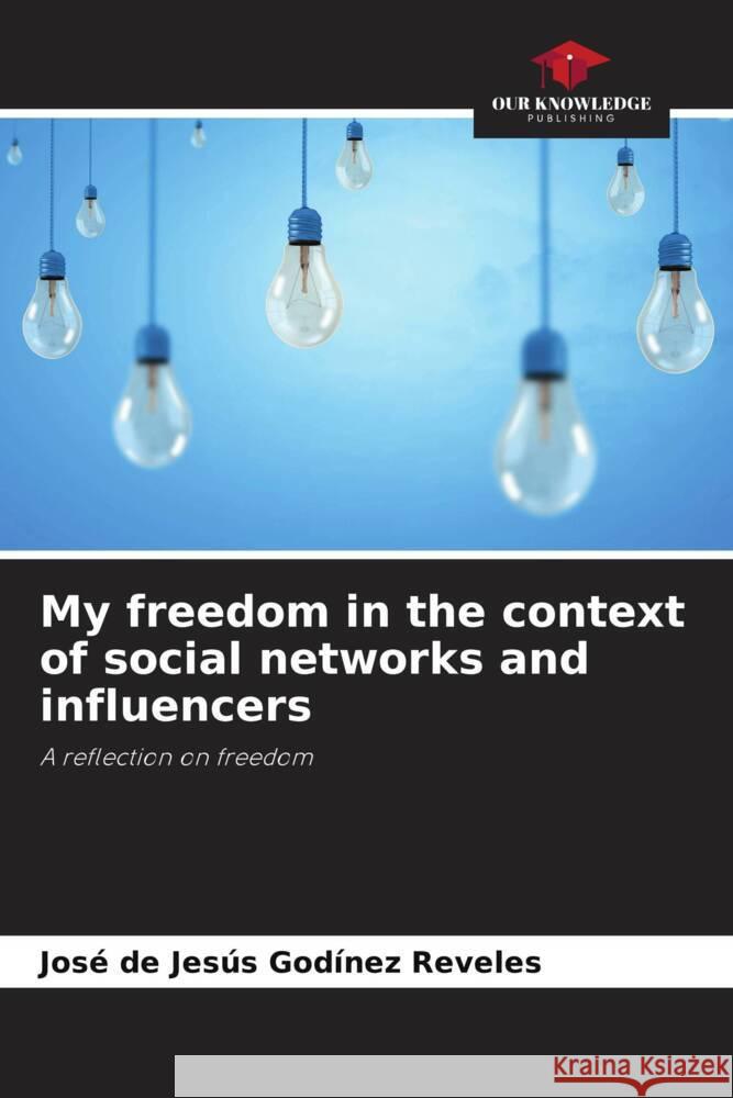 My freedom in the context of social networks and influencers : A reflection on freedom Godínez Reveles, José de Jesús 9786200902962