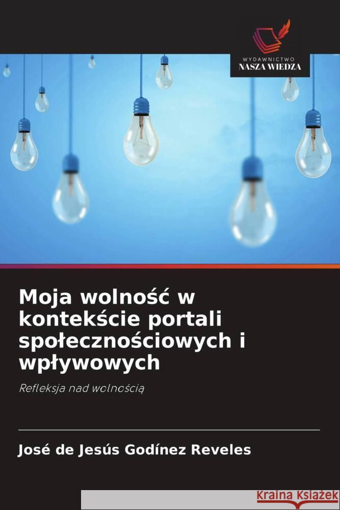 Moja wolnosc w kontekscie portali spolecznosciowych i wplywowych : Refleksja nad wolnoscia Godínez Reveles, José de Jesús 9786200903044