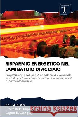 Risparmio Energetico Nel Laminatoio Di Acciaio Anil M Bisen, Prakash M Bapat, Sapan K Ganguly 9786200914569 Sciencia Scripts