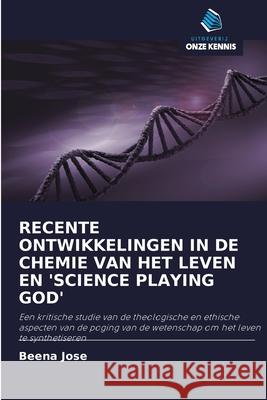 Recente Ontwikkelingen in de Chemie Van Het Leven En 'Science Playing God' Beena Jose 9786200919977