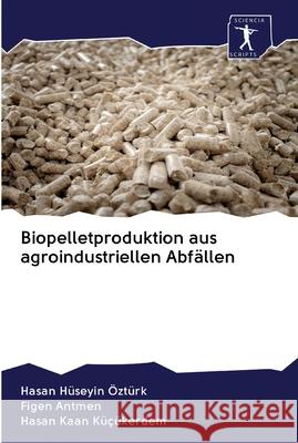 Biopelletproduktion aus agroindustriellen Abfällen Ozturk, Hasan Huseyin; Antmen, Figen; Küçükerdem, Hasan Kaan 9786200922014