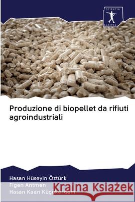 Produzione di biopellet da rifiuti agroindustriali Hüseyin Öztürk, Hasan; Antmen, Figen; Kaan Küçükerdem, Hasan 9786200923103