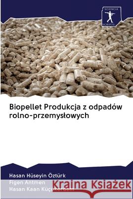Biopellet Produkcja z odpadów rolno-przemyslowych Hüseyin Öztürk, Hasan; Antmen, Figen; Kaan Küçükerdem, Hasan 9786200923707