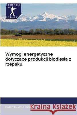 Wymogi energetyczne dotyczące produkcji biodiesla z rzepaku Hüseyin Öztürk, Hasan 9786200923844 Sciencia Scripts