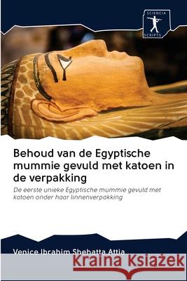 Behoud van de Egyptische mummie gevuld met katoen in de verpakking : De eerste unieke Egyptische mummie gevuld met katoen onder haar linnenverpakking Shehatta Attia, Venice Ibrahim 9786200927354