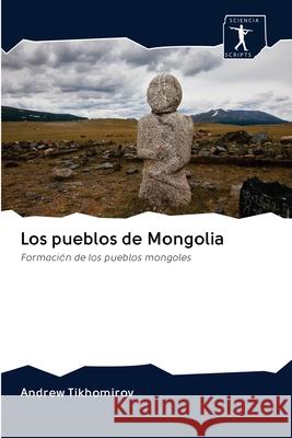 Los pueblos de Mongolia : Formación de los pueblos mongoles Tikhomirov, Andrew 9786200931986