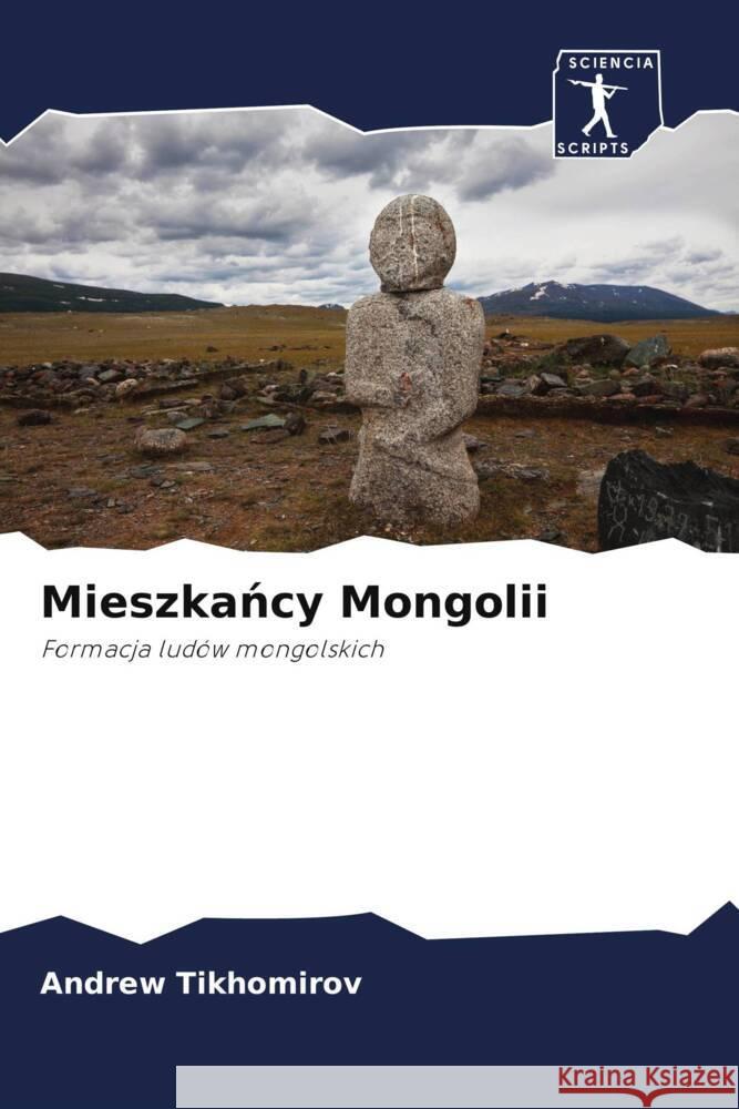 Mieszkancy Mongolii : Formacja ludów mongolskich Tikhomirov, Andrew 9786200932051