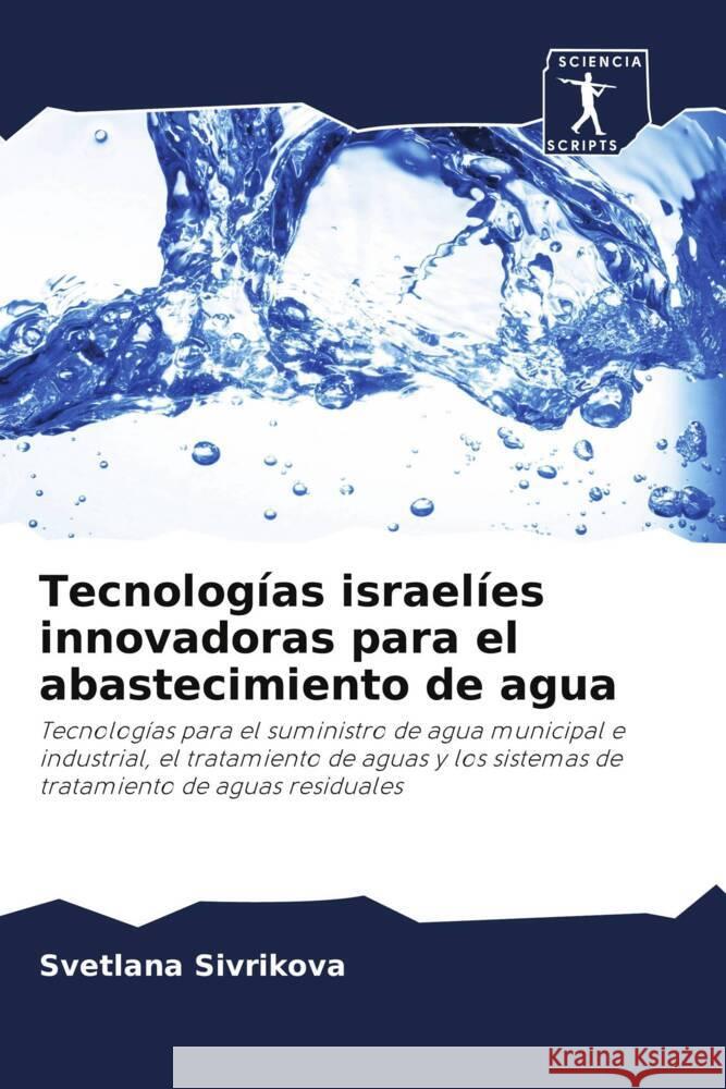 Tecnologías israelíes innovadoras para el abastecimiento de agua : Tecnologías para el suministro de agua municipal e industrial, el tratamiento de aguas y los sistemas de tratamiento de aguas residua Sivrikova, Svetlana 9786200932914