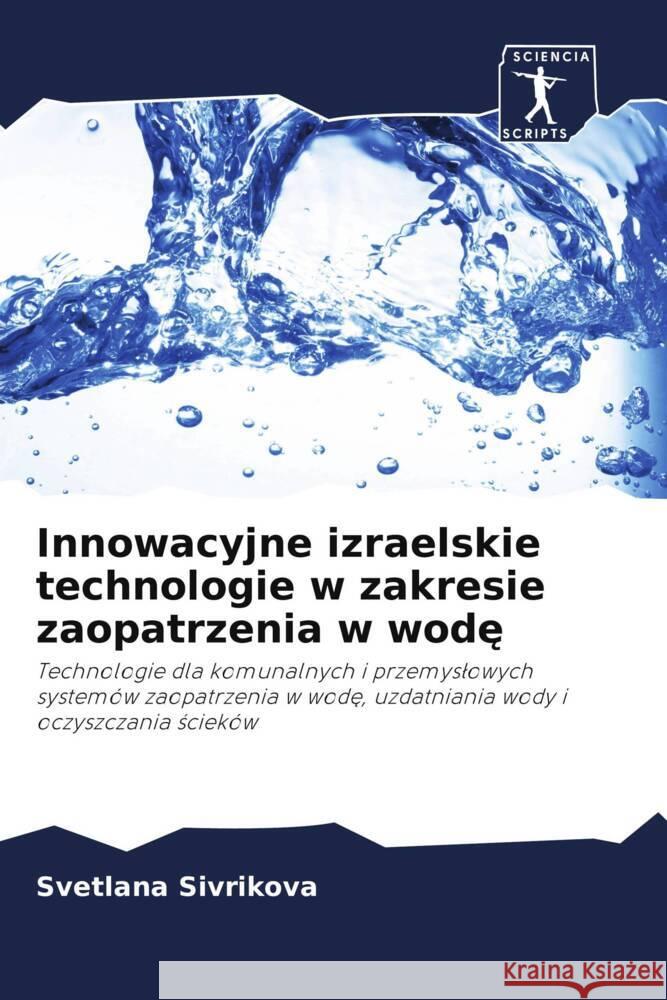Innowacyjne izraelskie technologie w zakresie zaopatrzenia w wode : Technologie dla komunalnych i przemyslowych systemów zaopatrzenia w wode, uzdatniania wody i oczyszczania scieków Sivrikova, Svetlana 9786200932969