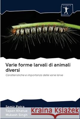 Varie forme larvali di animali diversi Samir Patra, Tapan Khatua, Mukesh Singh 9786200938626