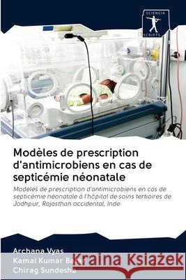 Modèles de prescription d'antimicrobiens en cas de septicémie néonatale Archana Vyas, Kamal Kumar Batar, Chirag Sundesha 9786200942050