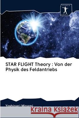 STAR FLIGHT Theory: Von der Physik des Feldantriebs Minami, Yoshinari 9786200944191 Sciencia Scripts