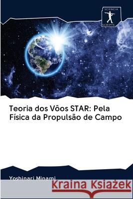 Teoria dos Vôos STAR: Pela Física da Propulsão de Campo Minami, Yoshinari 9786200944245 Sciencia Scripts