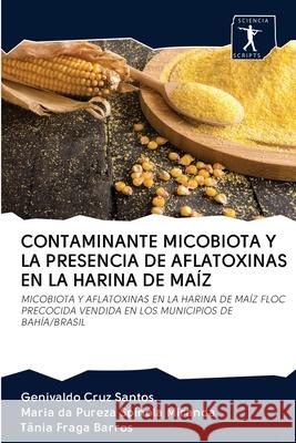 Contaminante Micobiota Y La Presencia de Aflatoxinas En La Harina de Maíz Cruz Santos, Genivaldo 9786200952141 Sciencia Scripts