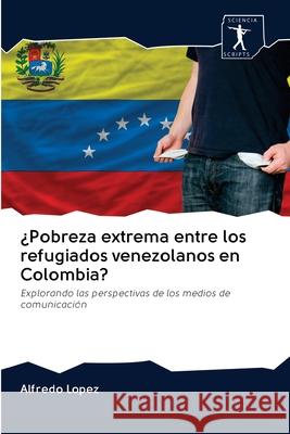 ¿Pobreza extrema entre los refugiados venezolanos en Colombia? Alfredo Lopez 9786200953216