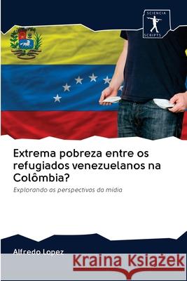 Extrema pobreza entre os refugiados venezuelanos na Colômbia? Alfredo Lopez 9786200953742 Sciencia Scripts