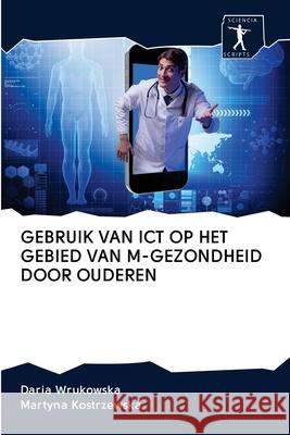 Gebruik Van Ict Op Het Gebied Van M-Gezondheid Door Ouderen Daria Wrukowska Martyna Kostrzewska 9786200966575 Sciencia Scripts