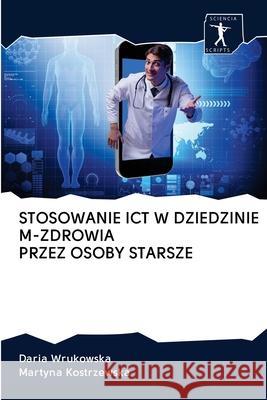 Stosowanie Ict W Dziedzinie M-Zdrowia Przez Osoby Starsze Daria Wrukowska Martyna Kostrzewska 9786200966582 Sciencia Scripts