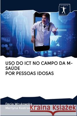 USO Do Ict No Campo Da M-Saúde Por Pessoas Idosas Wrukowska, Daria 9786200966599 Sciencia Scripts