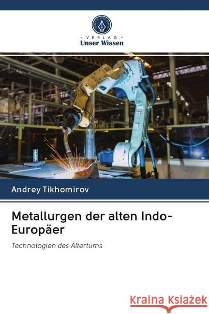 Metallurgen der alten Indo-Europäer : Technologien des Altertums Tikhomirov, Andrey 9786200970282 Sciencia Scripts