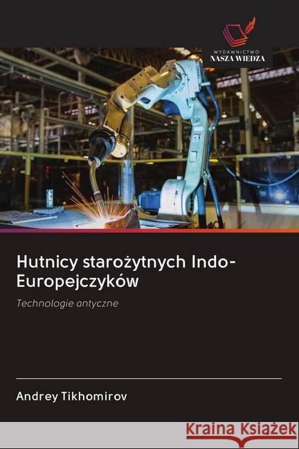 Hutnicy starozytnych Indo-Europejczyków : Technologie antyczne Tikhomirov, Andrey 9786200970374 Wydawnictwo Bezkresy Wiedzy