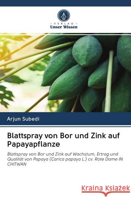 Blattspray von Bor und Zink auf Papayapflanze : Blattspray von Bor und Zink auf Wachstum, Ertrag und Qualität von Papaya (Carica papaya L.) cv. Rote Dame IN CHITWAN Subedi, Arjun 9786200987303
