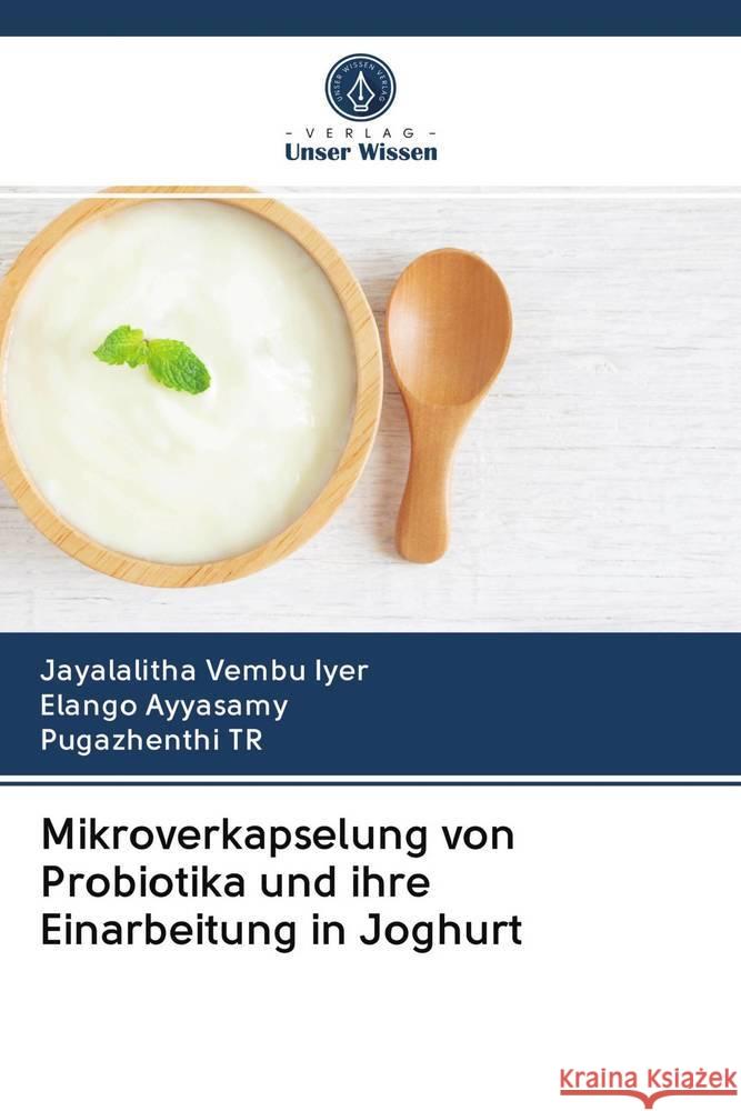 Mikroverkapselung von Probiotika und ihre Einarbeitung in Joghurt Vembu Iyer, Jayalalitha; Ayyasamy, Elango; TR, Pugazhenthi 9786200995872