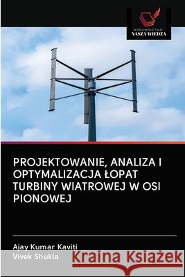Projektowanie, Analiza I Optymalizacja Lopat Turbiny Wiatrowej W OSI Pionowej Ajay Kumar Kaviti Vivek Shukla 9786200997593