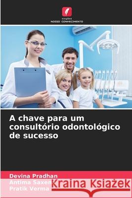 A chave para um consultório odontológico de sucesso Pradhan, Devina, Saxena, Antima, Verma, Pratik 9786202001168