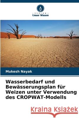 Wasserbedarf und Bewässerungsplan für Weizen unter Verwendung des CROPWAT-Modells Nayak, Mukesh 9786202001779