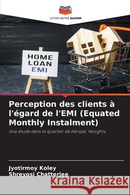 Perception des clients à l'égard de l'EMI (Equated Monthly Instalment) Koley, Jyotirmoy, Chatterjee, Shreyosi 9786202001953 Editions Notre Savoir