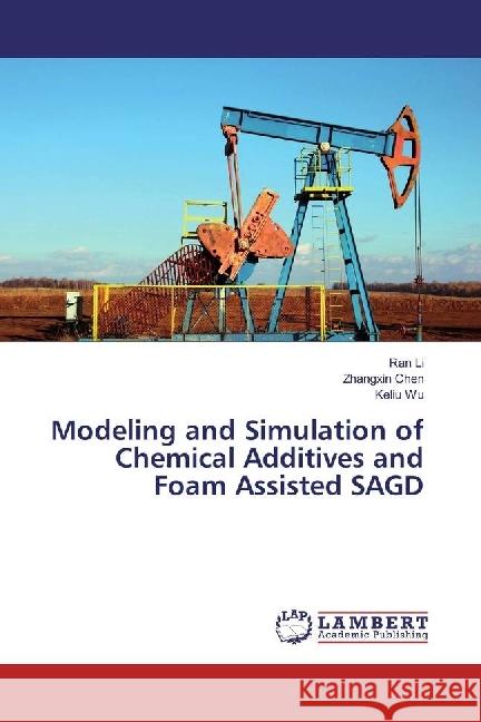 Modeling and Simulation of Chemical Additives and Foam Assisted SAGD Li, Ran; Chen, Zhangxin; Wu, Keliu 9786202003414 LAP Lambert Academic Publishing