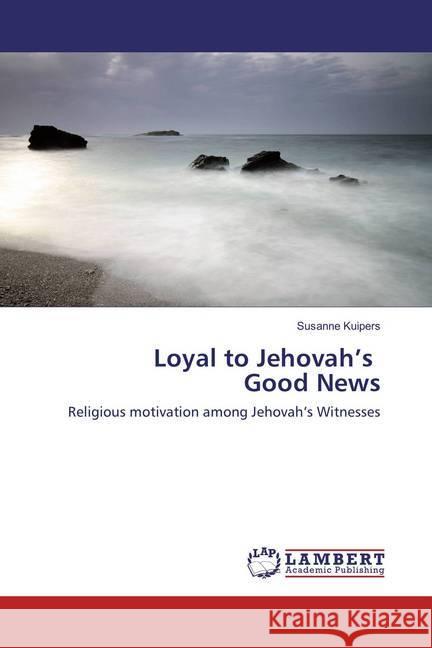 Loyal to Jehovah's Good News : Religious motivation among Jehovah's Witnesses Kuipers, Susanne 9786202003568 LAP Lambert Academic Publishing