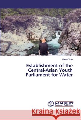 Establishment of the Central-Asian Youth Parliament for Water Tsay, Elena 9786202004374