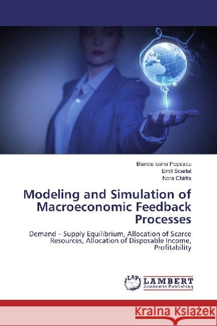 Modeling and Simulation of Macroeconomic Feedback Processes : Demand - Supply Equilibrium, Allocation of Scarce Resources, Allocation of Disposable Income, Profitability Popescu, Bianca Ioana; Scarlat, Emil; Chirita, Nora 9786202004404