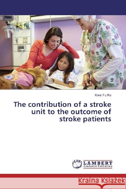 The contribution of a stroke unit to the outcome of stroke patients Ko, Kwai Fu 9786202004480