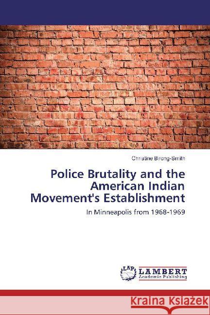 Police Brutality and the American Indian Movement's Establishment : In Minneapolis from 1968-1969 Birong-Smith, Christine 9786202005678