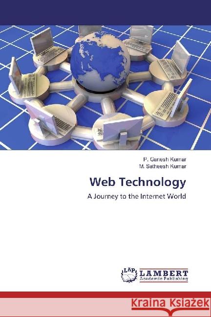 Web Technology : A Journey to the Internet World Ganesh Kumar, P.; Satheesh Kumar, M. 9786202005814