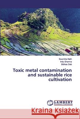 Toxic metal contamination and sustainable rice cultivation Nath, Soumitra; Sharma, Indu; Deb, Bibhas 9786202006163