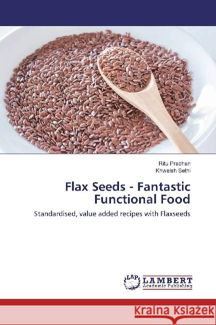 Flax Seeds - Fantastic Functional Food : Standardised, value added recipes with Flaxseeds Pradhan, Ritu; Sethi, Khwaish 9786202006170