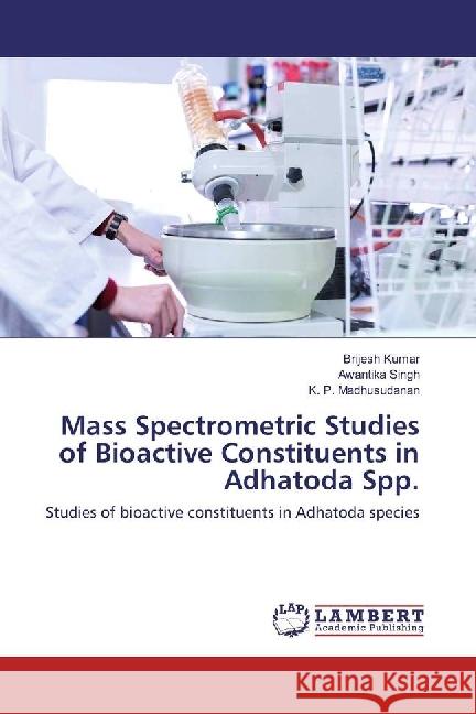 Mass Spectrometric Studies of Bioactive Constituents in Adhatoda Spp. : Studies of bioactive constituents in Adhatoda species Kumar, Brijesh; Singh, Awantika; Madhusudanan, K. P. 9786202007733
