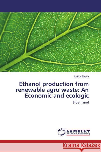 Ethanol production from renewable agro waste: An Economic and ecologic : Bioethanol Bhatia, Latika 9786202008426