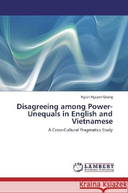 Disagreeing among Power-Unequals in English and Vietnamese : A Cross-Cultural Pragmatics Study Nguyen Quang, Ngoan 9786202008723