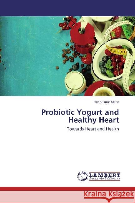 Probiotic Yogurt and Healthy Heart : Towards Heart and Health Mann, Harjot kaur 9786202008761