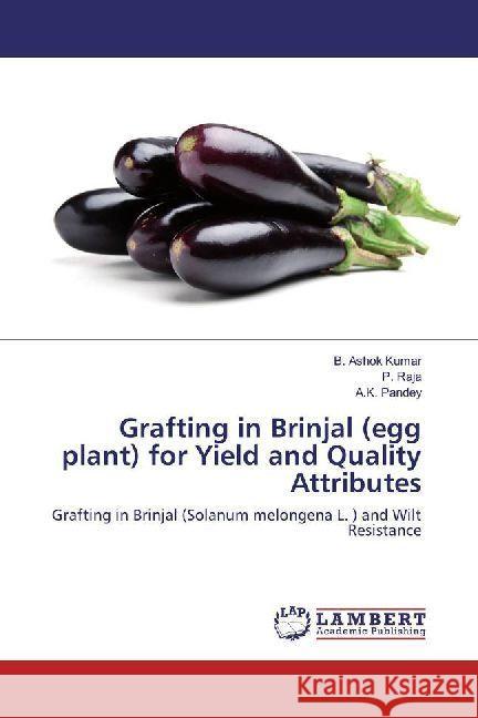 Grafting in Brinjal (egg plant) for Yield and Quality Attributes : Grafting in Brinjal (Solanum melongena L. ) and Wilt Resistance Ashok Kumar, B.; Raja, P.; Pandey, A. K. 9786202008945